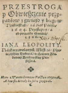 Przestroga y Obwieszczenie przypadkow z gwiazd y biegow Niebieskich na Rok Pański 1604. Przestępny a od początku świata 5566. Jana Leopolity Nauk wyzwolonych Mistrza, Philozophiey Doktora, w sławney Akademiey Krakowskiey Professora