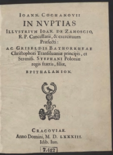 Ioann[is] Cochanovii In Nuptias Illustrium Ioan[nis] de Zamoscio [...] ac Griseldis Bathorrheae [...] epithalamion