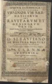 Sphinx Samsonica De Illvstrissima Vrsinorvm Sarmaticorvm Sev Ravitarvm Et Dvninorvm Gente [...] Cvm Perillvstri [...] D. Sebastiano De Wołvcza Wolvcki Capitaneo Ravensi Lectissima Et Nobilissima Virgo D. Svsanna Owadowska Hymenæi sacris in manum conueniret [...]