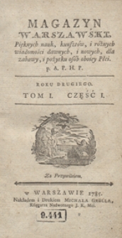 Magazyn Warszawski, pięknych nauk, kunszt&oacute;w i r&oacute;żnych wiadomości dawnych i nowych, dla zabawy i pożytku os&oacute;b obojej płci, wszelkiego stanu i smaku. P.A.P.H.P. [Przez Autora Pamiętnika Historyczno-Politycznego. Kwartalnik]. R.1785. T.1 Cz.1