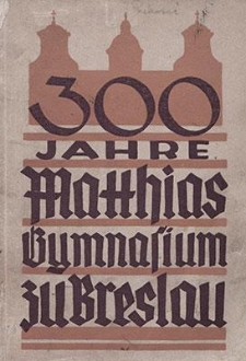 300 Jahre Matthiasgymnasium zu Breslau 1638-1938 : Eine Erinnerungsschrift