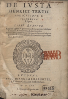 De Iusta Henrici Tertii Abdicatione E Francorum Regno Libri Quatuor [...]