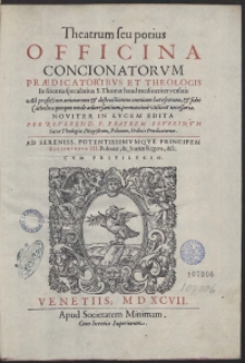 Theatrum seu potius Officina Concionatorum Praedicatoribus Et Theologis [...] necessaria [...]