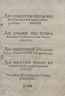 Ad Christum Iesum Dei filium [...] pro Pluvia Oratio ; Ad Eundem Pro Tutela & defensione Christianitatis contra Turcam Oratio ; Ad Christianos ut sint concordes Psalmus Davidis CXXXII [...] ; Ad Mentem Bonam Et concordiam pro Principibus Christianis Votum