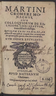 Martini Cromeri Monachus Sive Colloqviorum De Religione Libri Quatuor, binis distincti dialogis [...]