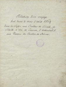 R&eacute;lation ďun voyage fait dans le mois ď&acirc;out 1769 dans la Suisse aux cantons de Z&uuml;rich, de Schwitz, ďUri, de Lucerne, ďUnterwald et aux Glaci&eacute;rs du canton de B&eacute;rne