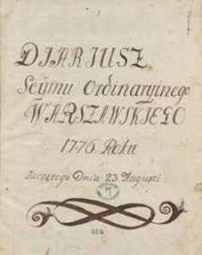 Dyaryusz sejmu ordinaryjnego warszawskiego 1776 roku zaczętego dnia 23 Augusti [i doprowadzony do dnia 14 października]”