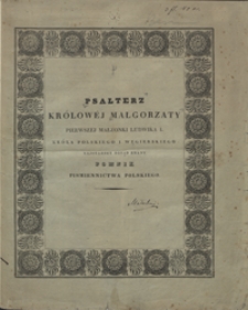 Psałterz kr&oacute;low&eacute;j Małgorzaty, pierwszej małżonki Ludwika I, kr&oacute;la polskiego i węgierskiego, c&oacute;rki kr&oacute;la czeskiego i cesarza Karola IV : najstarszy dotąd znany pomnik pismiennictwa polskiego