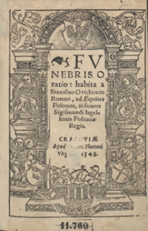 Funebris Oratio habita a Stanislao Orichovio Ruteno, ad Equites Polonos, in funere Sigismundi Iagellonis Poloniae Regis