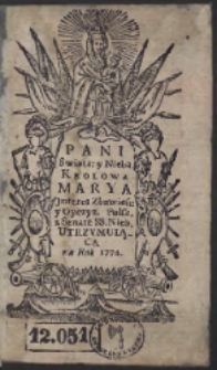 Pani Swiata: y Nieba Krolowa Marya Jnteres Zbawień: y Oyczyz. Polsk. z Senate[m] SS. Nieb. Utrzymuiąca na Rok 1774