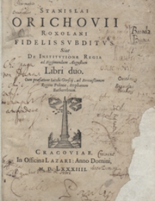 Stanislai Orichovii Roxolani Fidelis Subditus Sive De Institutione Regia ad Sigismundum Augustum Libri duo [...]