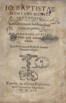 Io[annis] Baptistae Montani [...] Consultationum medicinalium Centuria prima A Valentino Lublino [...] collecta