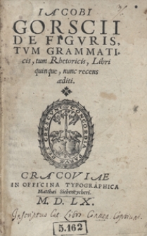 Iacobi Gorscii De Figuris, Tum Grammaticis, tum Rhetoricis, Libri quinque, nunc recens aediti