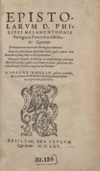 Epistolarum D[omini] Philippi Melanchthonis Farrago in Partes tres distributa [...] / A Ioanne Manlio [...] publicata [...]