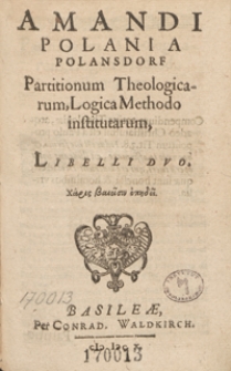 Amandi Polani A Polansdorf Partitionum Theologicarum, Logica Methodo institutarum, Libelli Duo. - [Ed. 6]