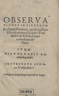 Observationes In Libellum Lactantij Firmiani qui de opificio Dei inscribitur a Iodoco Vuilichio [...] dicatae. Item Hippocratis Libellus de genitura [...]