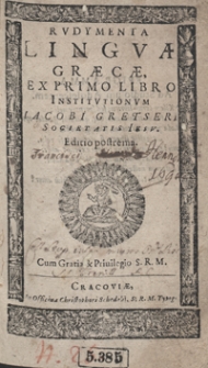 Rudymenta Linguae Graecae Ex Primo Libro Institutionum Jacobi Gretseri [...]. - Wyd. B