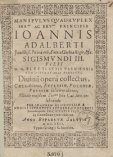 Manipulus Quadruplex Ser[enissi]mi [...] Principis Ioannis Adalberti [...] Sigismundi III Filii [...] Electi Sedis Varmiensis Administratoris Perpetui [...]