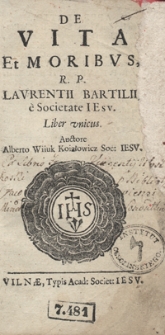 De Vita Et Moribus R. P. Laurentii Bartilii e Societate Iesu Liber unicus / Auctore Alberto Wiiuk Koiałowicz [...].