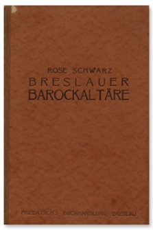 Breslauer Barock-Altäre : eine historische und stilkritische Darstellung unter Einbeziehung von Altären anderer schlesischer Ortschaften zu Ergänzung und Vergleich