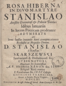 Rosa Hiberna In Divo Martyre Stanislao Antistite Cracoviensi [...] : Idibus Ianuariis [i.e. 13 I] In lucem Poeticam prodeunte Adumbrata Ac [...] Stanislao [...] Skarszewski [...]