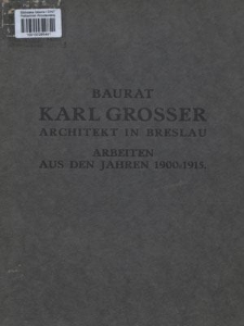 Baurat Karl Grosser : Architekt in Breslau : Arbeiten aus den Jahren 1900-1915