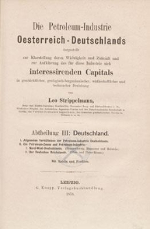 Die Petroleum-Industrie Oesterreich-Deutschlands : dargestellt zur Klarstellung deren Wichtigkeit und Zukunft, und zur Aufklärung des, für diese Industrie sich interessirenden Capital’s in geschichtlicher, geologisch-bergmännischer, wirthschaftlicher und technischer Beziehung. Abt. 3, Deutschland