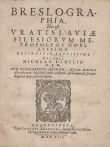 Breslo-Graphia Hoc est Vratislaviae Silesiorum Metropoleōs Nobilissimae Delineatio Brevissima [...]