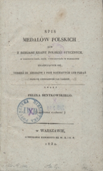 Spis medal&oacute;w polskich lub z dziejami krainy polski&eacute;j stycznych, w gabinecie Kr&oacute;l. Alex. Uniwersytetu w Warszawie znajdujących się, tudzież ze zbior&oacute;w i pism rozmaitych lub podań zebrany i porządkiem lat ułożony