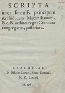Scripta inter sereniss[imum] principem Archiducem Maximilianum, etc. et ordines regni Cracoviae congregatos posteriora. - [Wyd. B]